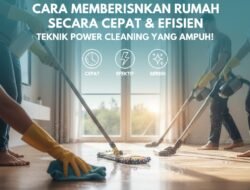 Cara Membersihkan Rumah Secara Cepat dan Efisien dengan Teknik Power Cleaning yang Sangat Ampuh